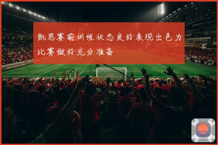 凯恩赛前训练状态良好表现出色为比赛做好充分准备