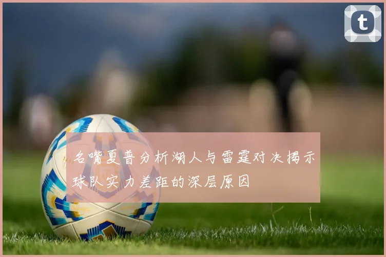 名嘴夏普分析湖人与雷霆对决揭示球队实力差距的深层原因