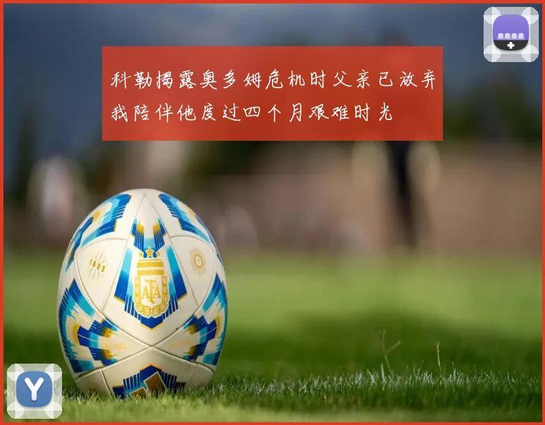 科勒揭露奥多姆危机时父亲已放弃我陪伴他度过四个月艰难时光