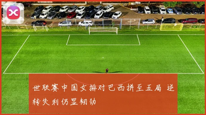 世联赛中国女排对巴西拼至五局 逆转失利仍显韧劲