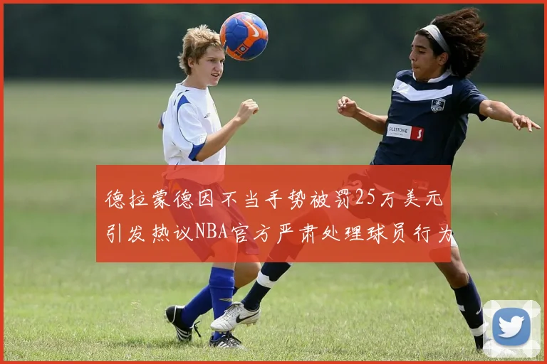 德拉蒙德因不当手势被罚25万美元引发热议NBA官方严肃处理球员行为