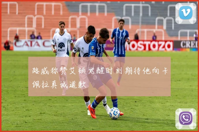 路威称赞艾顿觉醒时刻期待他向卡佩拉真诚道歉