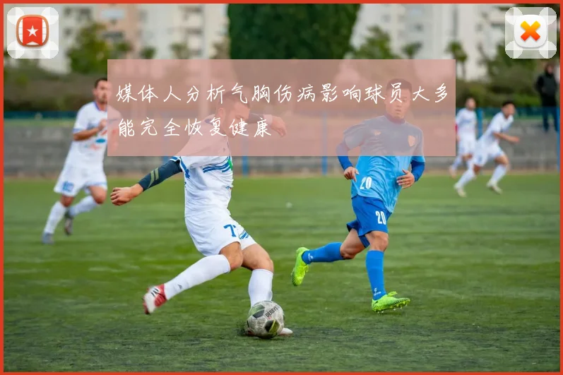 媒体人分析气胸伤病影响球员大多能完全恢复健康
