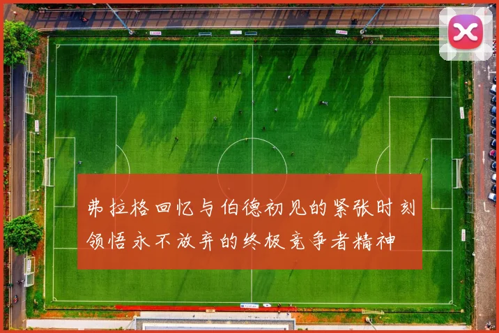 弗拉格回忆与伯德初见的紧张时刻领悟永不放弃的终极竞争者精神