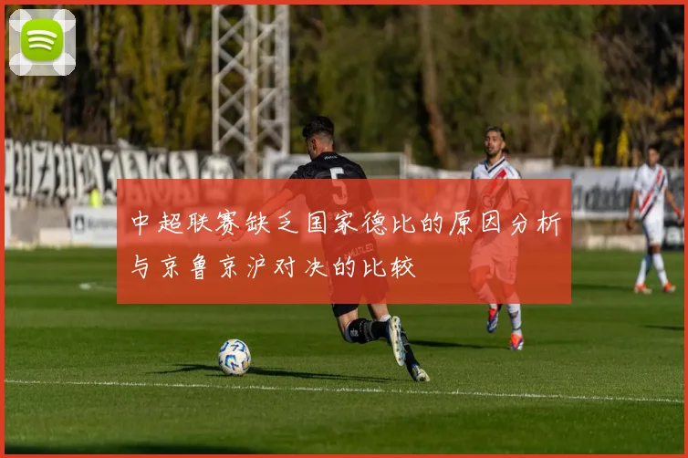 中超联赛缺乏国家德比的原因分析与京鲁京沪对决的比较