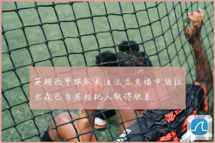 英超西甲球队关注法兰克福中场拉尔森已与其经纪人取得联系