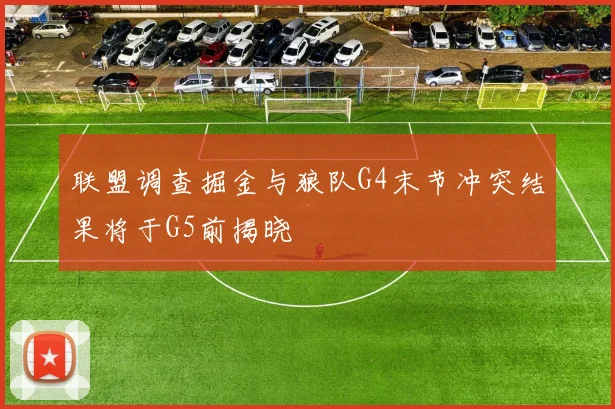 联盟调查掘金与狼队G4末节冲突结果将于G5前揭晓
