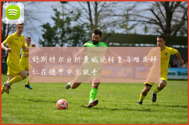 舒斯特尔分析曼城逆转皇马难度拜仁在德甲中无敌手