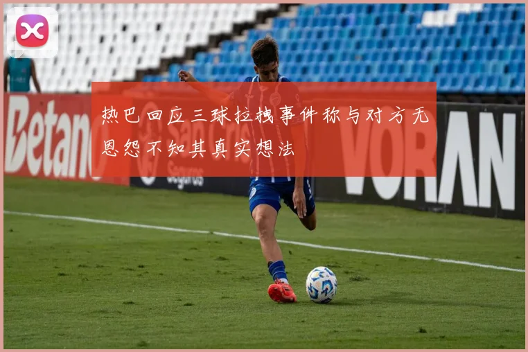 热巴回应三球拉拽事件称与对方无恩怨不知其真实想法