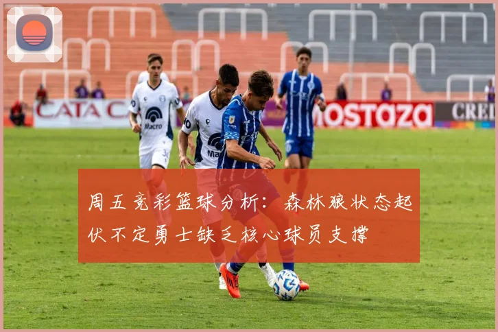 周五竞彩篮球分析：森林狼状态起伏不定勇士缺乏核心球员支撑